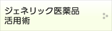 ジェネリック医薬品活用術