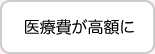 医療費が高額に